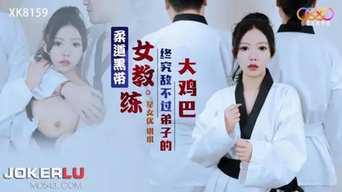 XK8159 琪琪 柔道黑带女教练终究敌不过弟子大鸡巴 星空无限传媒