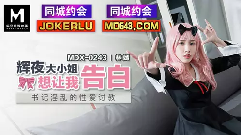 MDX-0243.林嫣.辉夜大小姐想让我告白.书记淫乱的性爱讨教.麻豆传媒映画