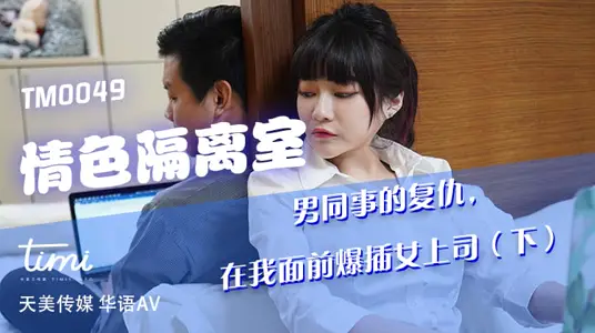 TM0049 情色隔离室 男同事的复仇 在我面前爆插女上司（下）