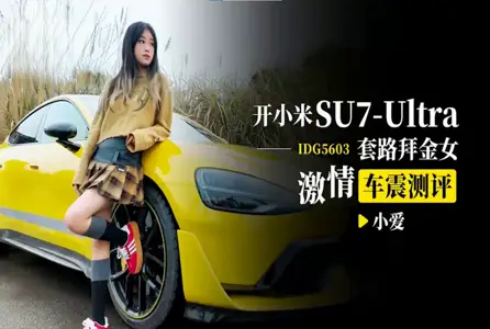 IDG5603 开小米SU7-Ultra套路拜金女激情车震测评 小爱